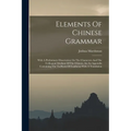 Elements Of Chinese Grammar: With A Preliminary Dissertation On The Characters And The Colloquial Medium Of The Chinese, An An Appendix Containing - Paperback