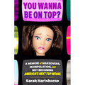 You Wanna Be on Top?: A Memoir of Makeovers, Manipulation, and Not Becoming America's Next Top Model - Hardcover