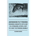 Advanced Fly Fishing - Modern Concepts With Dry Fly, Streamer, Nymph, Wet Fly And The Pinning Bubble - Hardcover