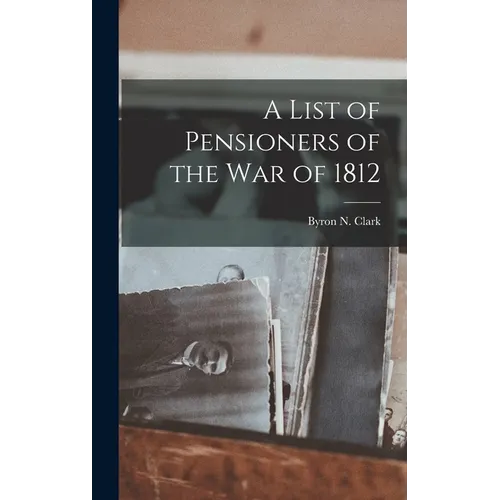 A List of Pensioners of the War of 1812 - Hardcover