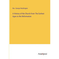 A History of the Church from The Earliest Ages to the Reformation - Paperback