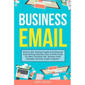 Business Email: Write to Win. Business English & Professional Email Writing Essentials: How to Write Emails for Work, Including 100+ Business Email Te - Paperback