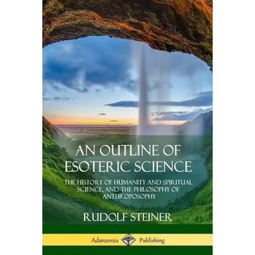 An Outline of Esoteric Science: The History of Humanity and Spiritual Science, and the Philosophy of Anthroposophy - Paperback
