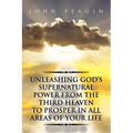Unleashing God's Supernatural Power from the Third Heaven to Prosper in All Areas of Your Life - Paperback