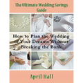 The Ultimate Wedding Savings Guide (Large Print): How to Plan the Wedding of Your Dreams Without Breaking the Bank - Paperback
