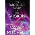 The Baseless Fabric of this Vision: A Quantum-Field-Theoretic Model of Consciousness - Hardcover