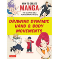 How to Create Manga: Drawing Dynamic Hand & Body Movements: The Ultimate Bible for Beginning Artists - Paperback
