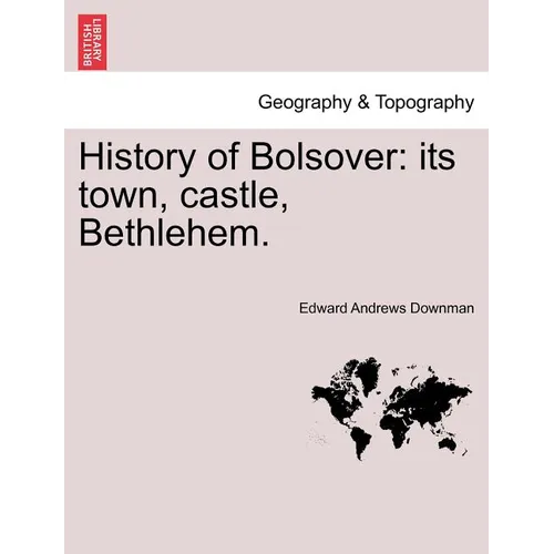 History of Bolsover: Its Town, Castle, Bethlehem. - Paperback