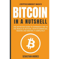 Bitcoin in a Nutshell: The Definitive Guide to Introduce You to the World of Bitcoin, Cryptocurrencies, Trading and Master It Completely - Paperback