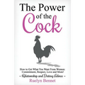 The Power of the Cock: How to Get What You Want From Women: Commitment, Respect, Love and More! - Paperback