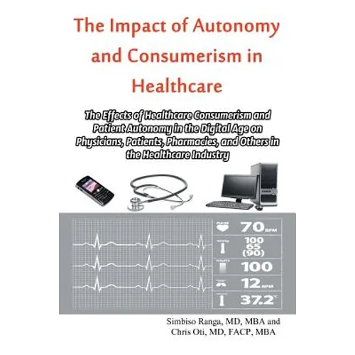The Impact of Autonomy and Consumerism in Healthcare: The Effects of Healthcare Consumerism and Patient Autonomy in the Digital Age on Physicians, Pat - Paperback
