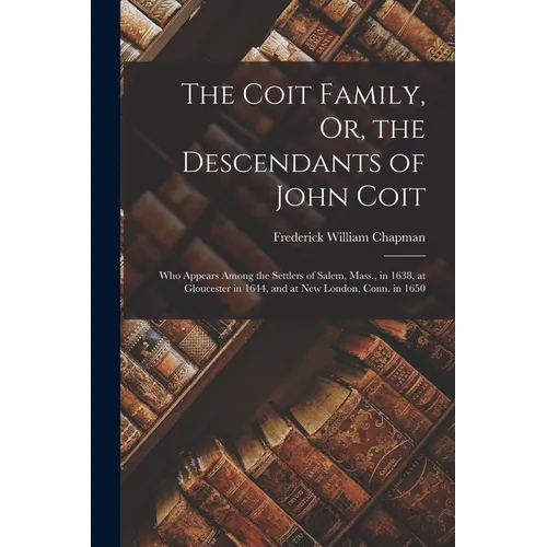 The Coit Family, Or, the Descendants of John Coit: Who Appears Among the Settlers of Salem, Mass., in 1638, at Gloucester in 1644, and at New London, - Paperback