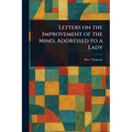 Letters on the Improvement of the Mind, Addressed to a Lady - Paperback