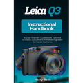 Leica Q3 Instructional Handbook: A User-friendly Guidebook Tailored to Assist Q3 Owners in Mastering their Camera's Features - Paperback