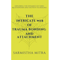 The Intricate Web of Trauma Bonding and Attachment: Exploring the Dynamics of Toxic Relationships and the Path to Healing - Paperback
