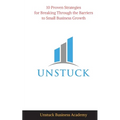 Unstuck: 10 Proven Strategies for Breaking Through the Barriers to Small Business Growth - Paperback