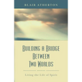 Building a Bridge Between Two Worlds: Living the Life of Spirit - Paperback