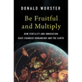 Be Fruitful and Multiply: How Fertility and Innovation Have Changed Humankind and the Earth - Hardcover