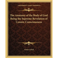The Anatomy of the Body of God Being the Supreme Revelation of Cosmic Consciousness - Paperback
