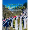 The World's Great Rail Journeys: 50 of the Most Spectacular, Luxurious, Unusual and Exhilarating Routes Across the Globe - Hardcover