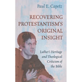 Recovering Protestantism's Original Insight: Luther's Heritage and Theological Criticism of the Bible - Paperback
