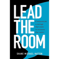 Lead the Room: Communicate a Message That Counts in Moments That Matter - Paperback