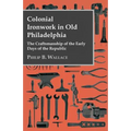 Colonial Ironwork In Old Philadelphia - The Craftsmanship Of The Early Days Of The Republic - Paperback
