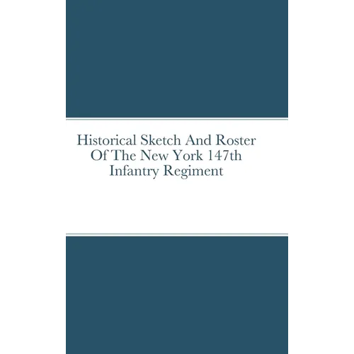 Historical Sketch And Roster Of The New York 147th Infantry Regiment - Hardcover