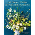 Cut Flowers, Foliage and Fruits of the Southeast: Four Seasons of Floral Design - Hardcover