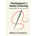 The Beginner's Guide to Sewing: Building Skills One Stitch at a Time - Paperback