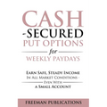 Cash Secured Put Options for Weekly Paydays: Earn Safe, Steady Income in All Market Conditions - Even With a Small Account - Paperback