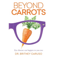 Beyond Carrots: Eye disease can happen to you too - Hardcover