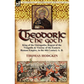 Theodoric the Goth: King of the Ostrogoths, Regent of the Visigoths & Viceroy of the Eastern Roman Empire, in the 4th Century A. D. - Paperback