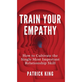 Train Your Empathy: How to Cultivate the Single Most Important Relationship Skill - Hardcover
