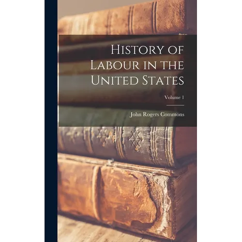 History of Labour in the United States; Volume 1 - Hardcover