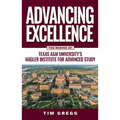 Advancing Excellence: The Making of Texas A&m University's Hagler Institute for Advanced Study - Hardcover