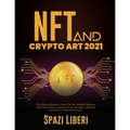 NFT and Crypto Art 2021: The Ultimate Beginner's Guide. Use Non-Fungible Tokens to Build Digital Assets and Learn Proven Strategies to Buy, Sel - Paperback