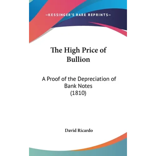 The High Price of Bullion: A Proof of the Depreciation of Bank Notes (1810) - Hardcover