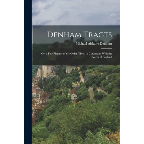 Denham Tracts; Or, a Few Pictures of the Olden Time, in Connexion With the North of England - Paperback