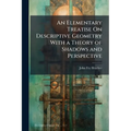 An Elementary Treatise On Descriptive Geometry With a Theory of Shadows and Perspective - Paperback