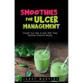 Smoothies for Ulcer Management: Smooth Your Way to Ulcer With These Nutritious Smoothie Recipes - Paperback