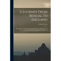 A Journey From Bengal to England: Through the Northern Part of India, Kashmire, Afghanistan, and Persia, and Into Russia, by the Caspian-Sea, Volumes - Paperback