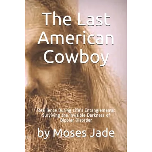 The Last American Cowboy: Resilience during Life's Entanglements: Surviving the Invisible Darkness of Bipolar Disorder - Paperback
