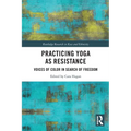 Practicing Yoga as Resistance: Voices of Color in Search of Freedom - Paperback
