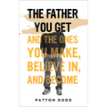 The Father You Get: And the Ones You Make, Believe In, and Become - Hardcover