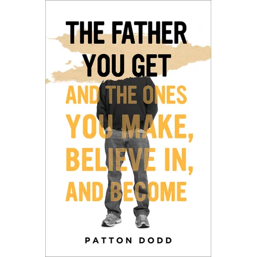 The Father You Get: And the Ones You Make, Believe In, and Become - Hardcover