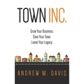 Town INC.: Grow Your Business. Save Your Town. Leave Your Legacy - Paperback