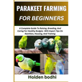 Parakeet Farming for Beginner: A Complete Guide To Raising, Breeding, And Caring For Healthy Budgies With Expert Tips On Nutrition, Housing, And Trai - Paperback