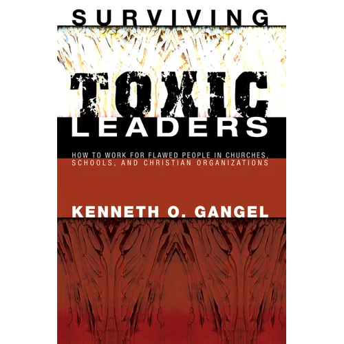 Surviving Toxic Leaders: How to Work for Flawed People in Churches, Schools, and Christian Organizations - Paperback