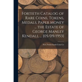 Fortieth Catalog of Rare Coins, Tokens, Medals, Paper Money ... the Estate of George Manley Kendall ... [05/09/1953] - Paperback